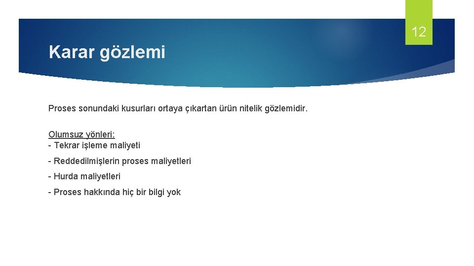 12 Karar gözlemi Proses sonundaki kusurları ortaya çıkartan ürün nitelik gözlemidir. Olumsuz yönleri: -