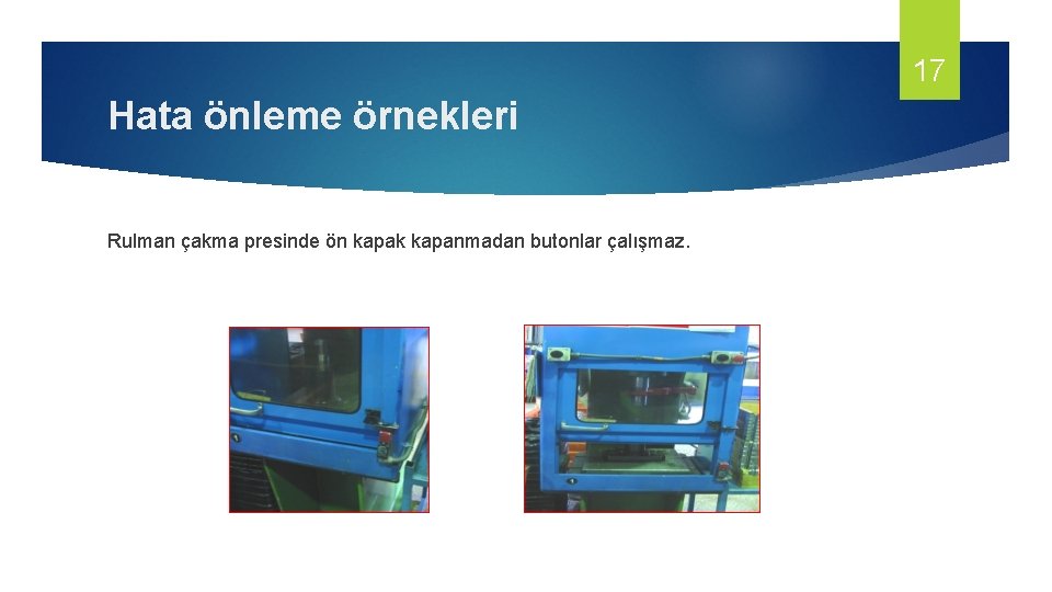 17 Hata önleme örnekleri Rulman çakma presinde ön kapak kapanmadan butonlar çalışmaz. 