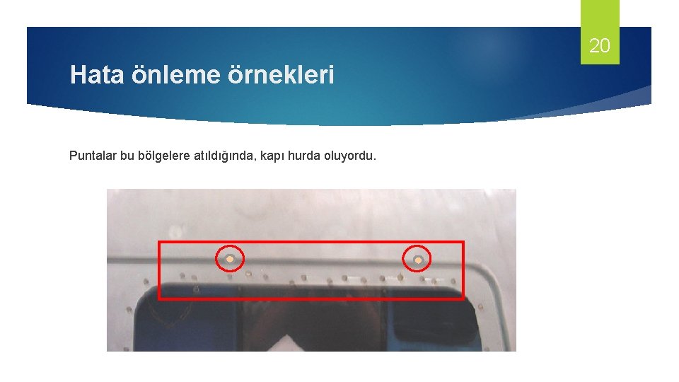 20 Hata önleme örnekleri Puntalar bu bölgelere atıldığında, kapı hurda oluyordu. 