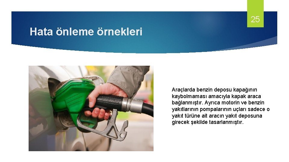 25 Hata önleme örnekleri Araçlarda benzin deposu kapağının kaybolmaması amacıyla kapak araca bağlanmıştır. Ayrıca