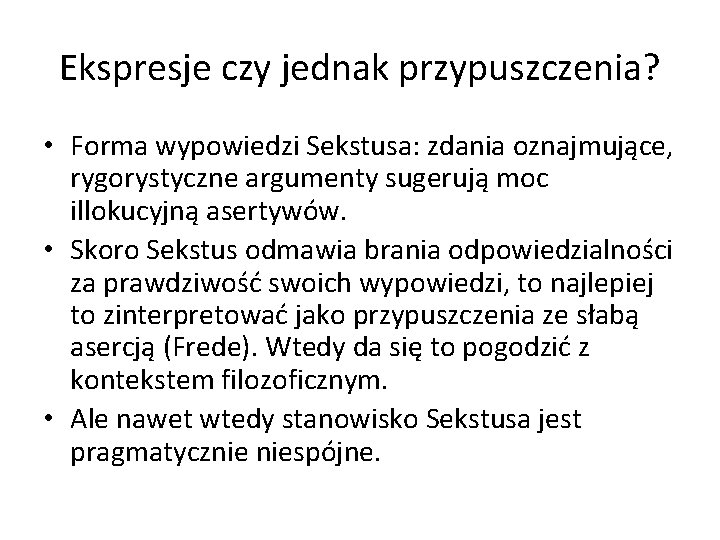 Ekspresje czy jednak przypuszczenia? • Forma wypowiedzi Sekstusa: zdania oznajmujące, rygorystyczne argumenty sugerują moc