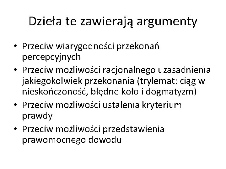 Dzieła te zawierają argumenty • Przeciw wiarygodności przekonań percepcyjnych • Przeciw możliwości racjonalnego uzasadnienia