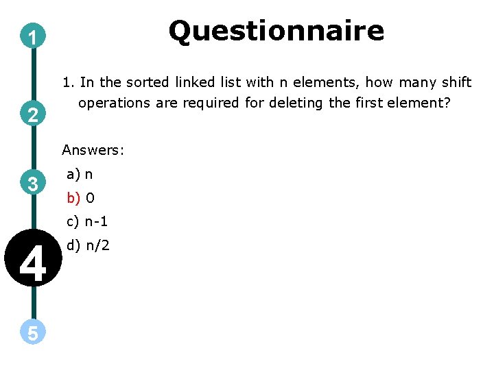 Questionnaire 1 2 1. In the sorted linked list with n elements, how many