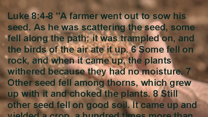 Luke 8: 4 -8 "A farmer went out to sow his seed. As he