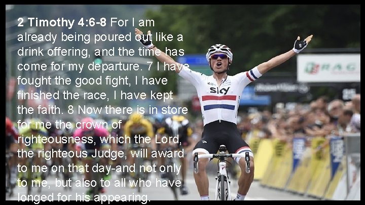 2 Timothy 4: 6 -8 For I am already being poured out like a