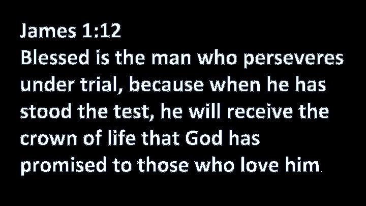 James 1: 12 Blessed is the man who perseveres under trial, because when he