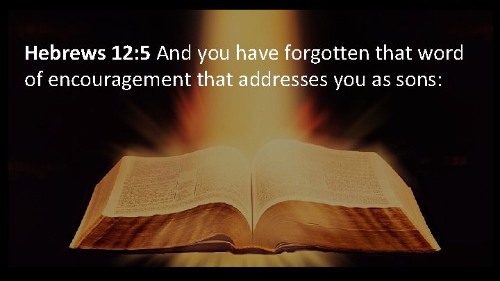 Hebrews 12: 5 And you have forgotten that word of encouragement that addresses you
