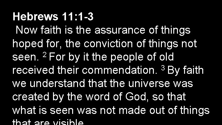 Hebrews 11: 1 -3 Now faith is the assurance of things hoped for, the