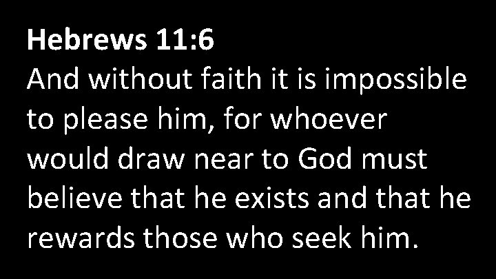 Hebrews 11: 6 And without faith it is impossible to please him, for whoever