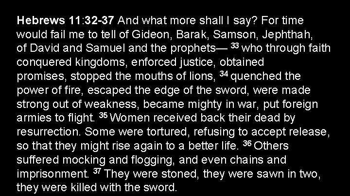 Hebrews 11: 32 -37 And what more shall I say? For time would fail