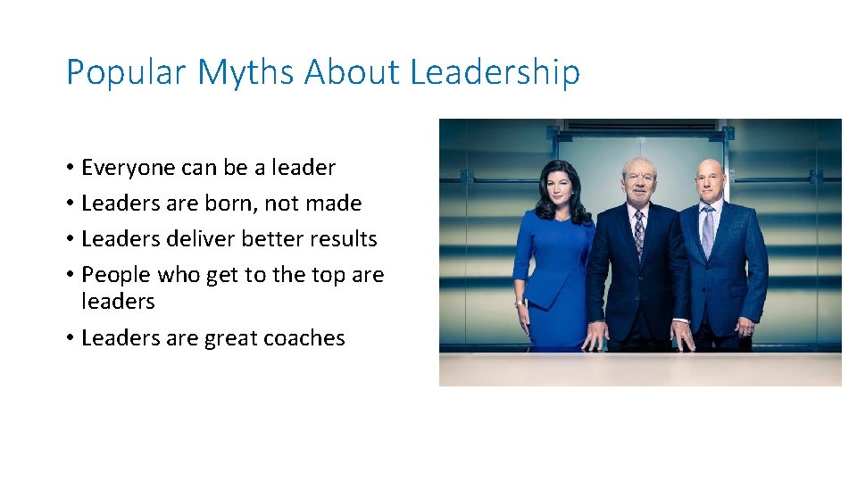 Popular Myths About Leadership • Everyone can be a leader • Leaders are born,