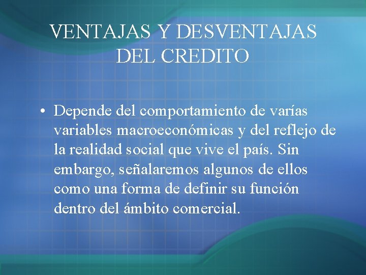 VENTAJAS Y DESVENTAJAS DEL CREDITO • Depende del comportamiento de varías variables macroeconómicas y VENTAJAS Y DESVENTAJAS DEL CREDITO • Depende del comportamiento de varías variables macroeconómicas y