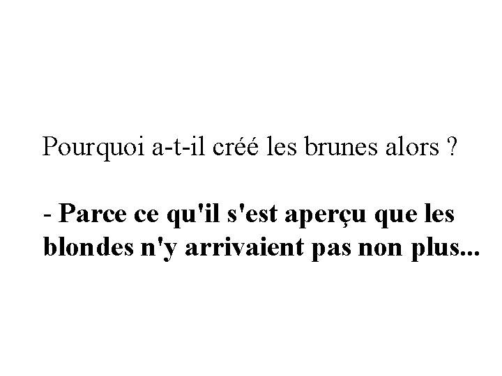 Pourquoi a-t-il créé les brunes alors ? - Parce ce qu'il s'est aperçu que