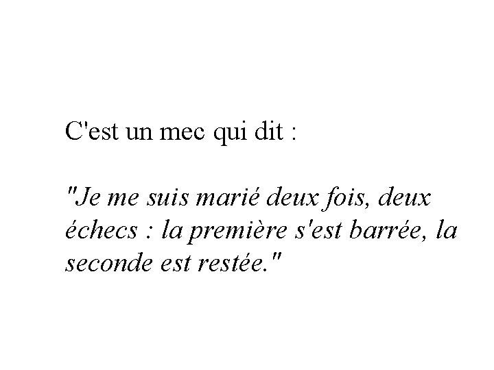 C'est un mec qui dit : "Je me suis marié deux fois, deux échecs