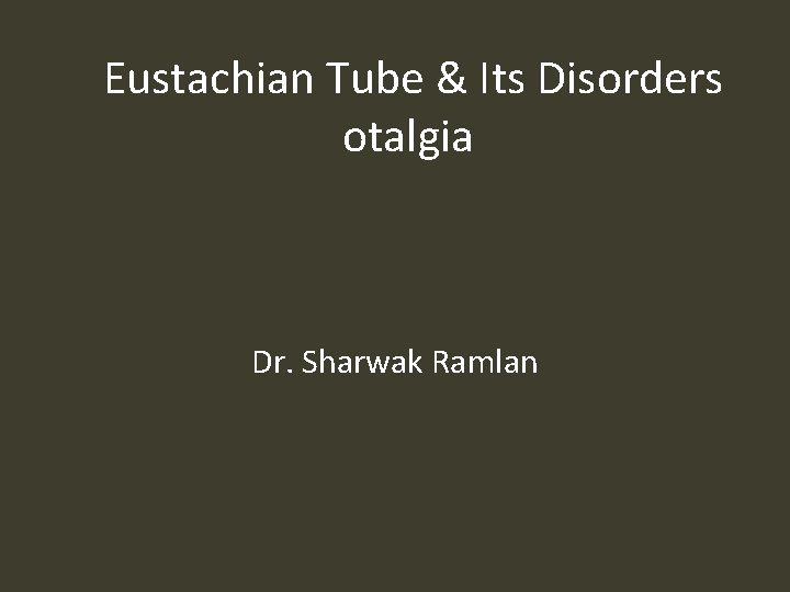 Eustachian Tube & Its Disorders otalgia Dr. Sharwak Ramlan 
