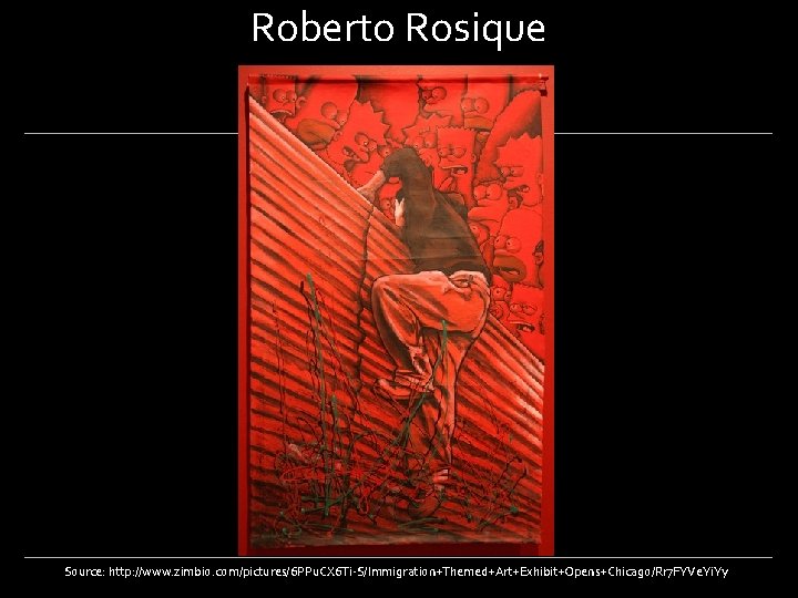 Roberto Rosique Source: http: //www. zimbio. com/pictures/6 PPu. CX 6 Ti-S/Immigration+Themed+Art+Exhibit+Opens+Chicago/Rr 7 FYVe. Yi.