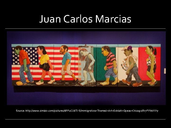 Juan Carlos Marcias Source: http: //www. zimbio. com/pictures/6 PPu. CX 6 Ti-S/Immigration+Themed+Art+Exhibit+Opens+Chicago/Rr 7 FYVe.