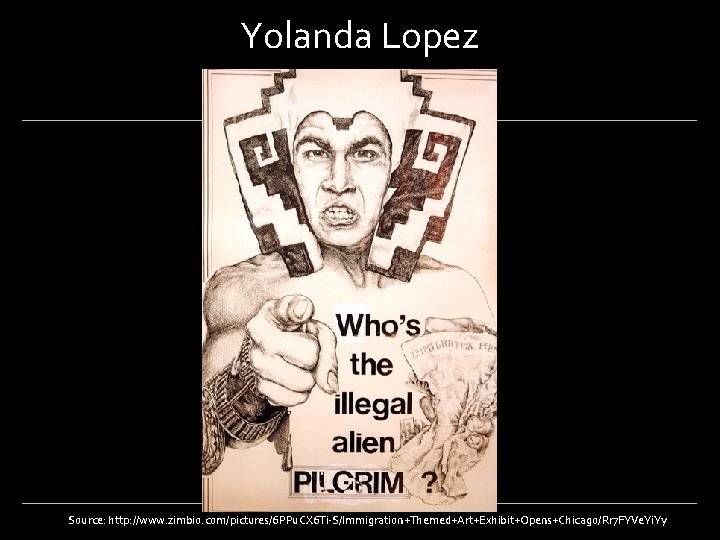 Yolanda Lopez Source: http: //www. zimbio. com/pictures/6 PPu. CX 6 Ti-S/Immigration+Themed+Art+Exhibit+Opens+Chicago/Rr 7 FYVe. Yi.