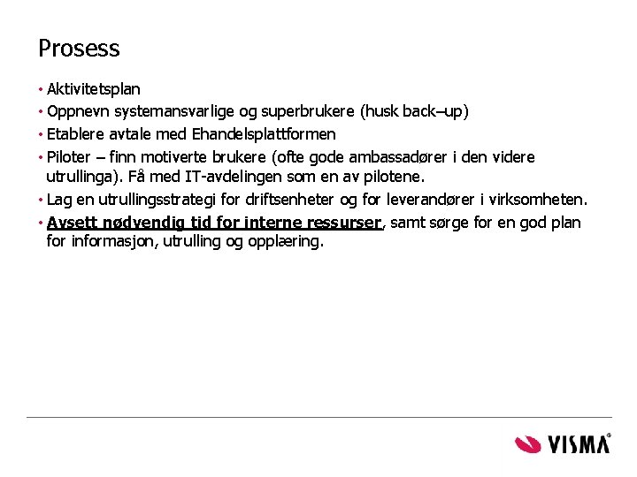 Prosess • Aktivitetsplan • Oppnevn systemansvarlige og superbrukere (husk back–up) • Etablere avtale med Prosess • Aktivitetsplan • Oppnevn systemansvarlige og superbrukere (husk back–up) • Etablere avtale med