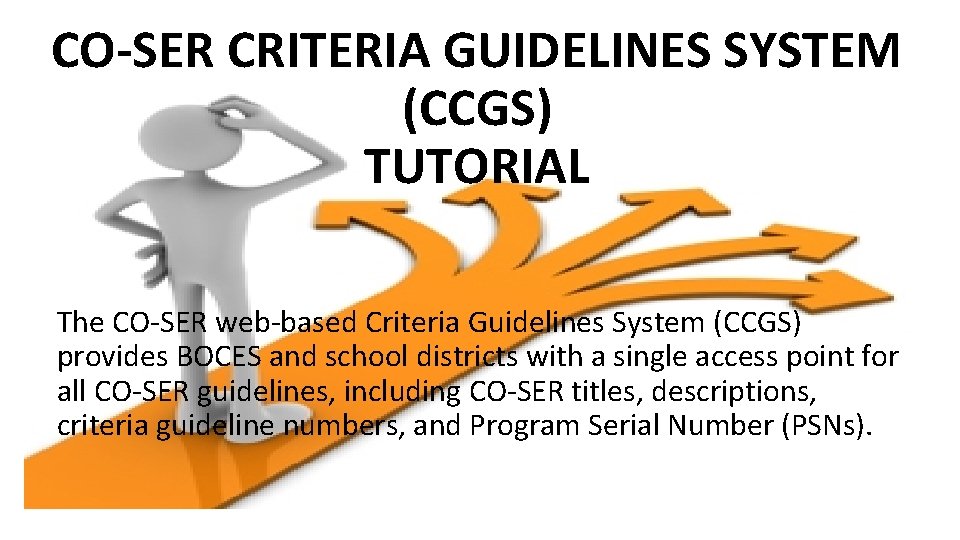 CO-SER CRITERIA GUIDELINES SYSTEM (CCGS) TUTORIAL The CO-SER web-based Criteria Guidelines System (CCGS) provides