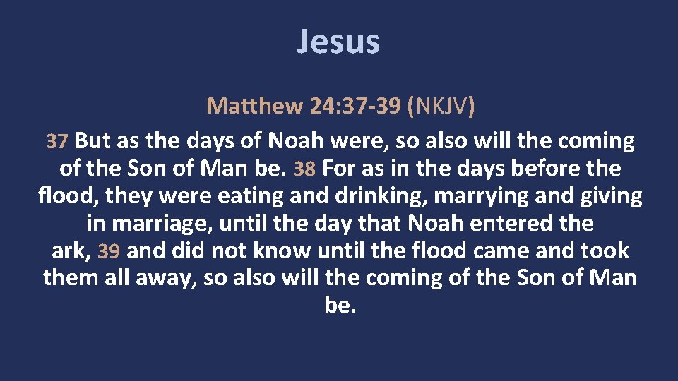 Jesus Matthew 24: 37 -39 (NKJV) 37 But as the days of Noah were,