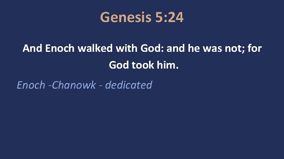 Genesis 5: 24 And Enoch walked with God: and he was not; for God
