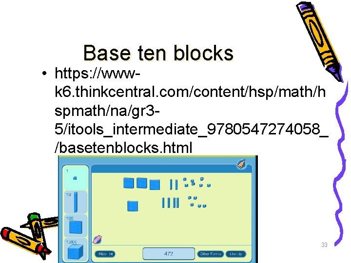 Base ten blocks • https: //wwwk 6. thinkcentral. com/content/hsp/math/h spmath/na/gr 35/itools_intermediate_9780547274058_ /basetenblocks. html 33