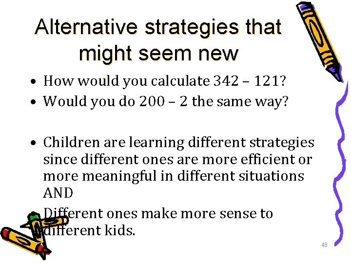 Alternative strategies that might seem new • How would you calculate 342 – 121?