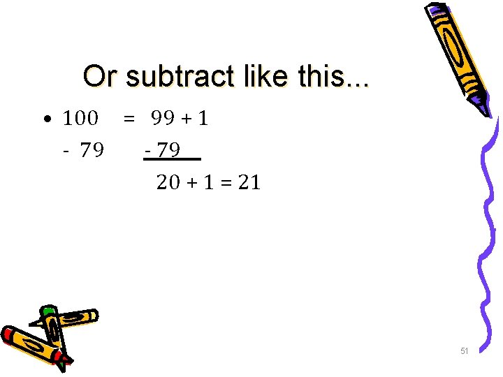 Or subtract like this. . . • 100 = 99 + 1 - 79