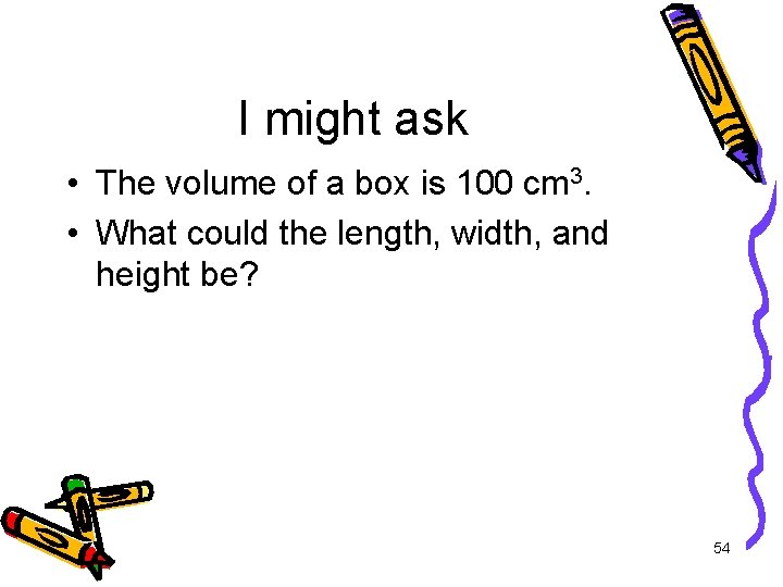 I might ask • The volume of a box is 100 cm 3. •