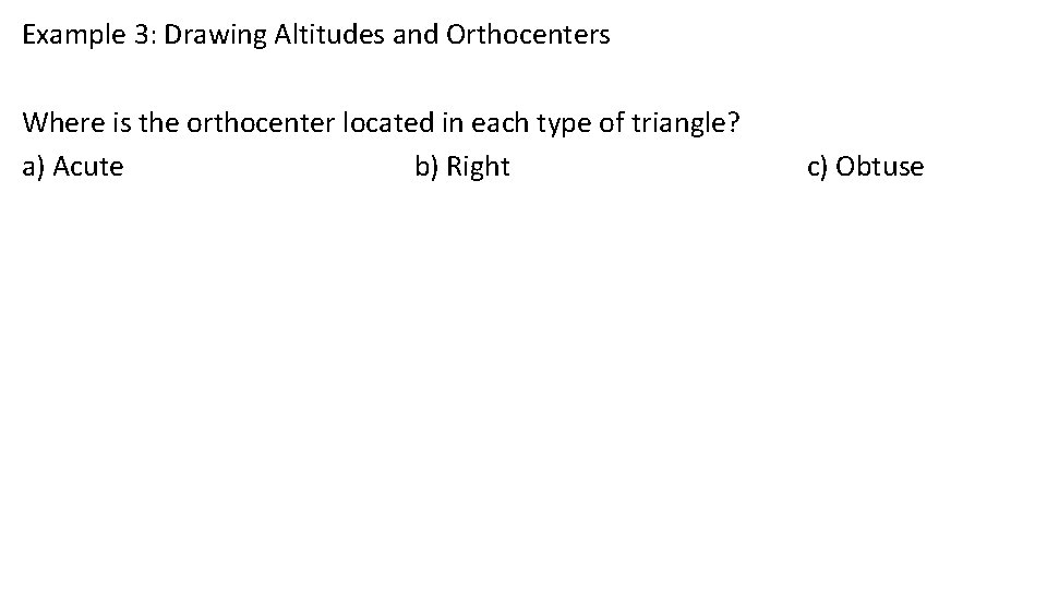 Example 3: Drawing Altitudes and Orthocenters Where is the orthocenter located in each type