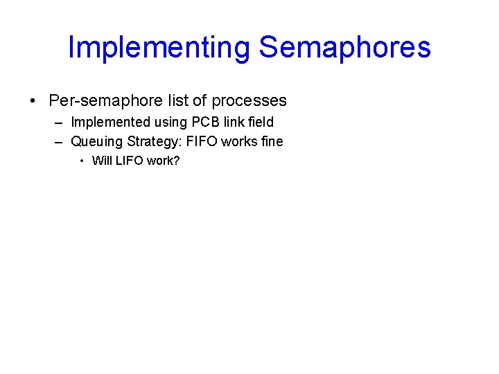 Implementing Semaphores • Per-semaphore list of processes – Implemented using PCB link field –