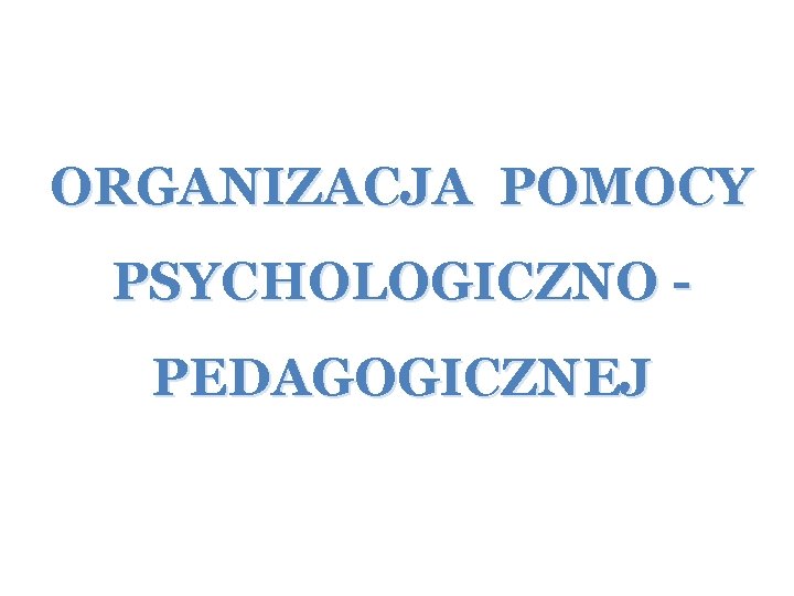 ORGANIZACJA POMOCY PSYCHOLOGICZNO PEDAGOGICZNEJ 