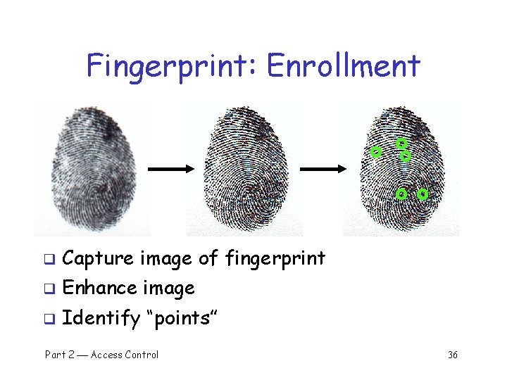 Fingerprint: Enrollment q Capture image of fingerprint q Enhance image q Identify “points” Part