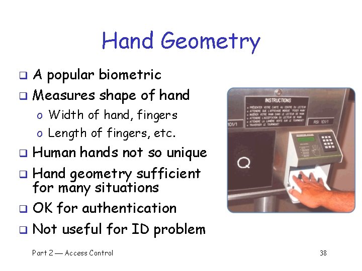 Hand Geometry A popular biometric q Measures shape of hand q o Width of