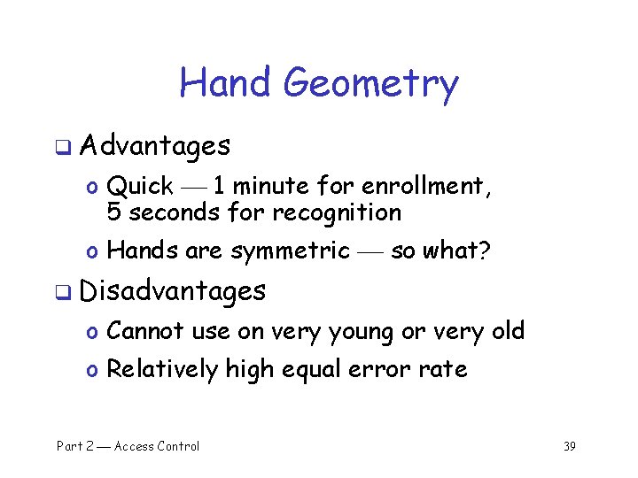 Hand Geometry q Advantages o Quick 1 minute for enrollment, 5 seconds for recognition