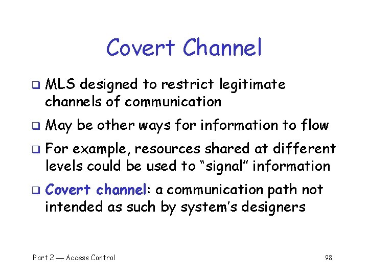 Covert Channel q q MLS designed to restrict legitimate channels of communication May be