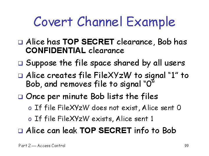 Covert Channel Example q q Alice has TOP SECRET clearance, Bob has CONFIDENTIAL clearance