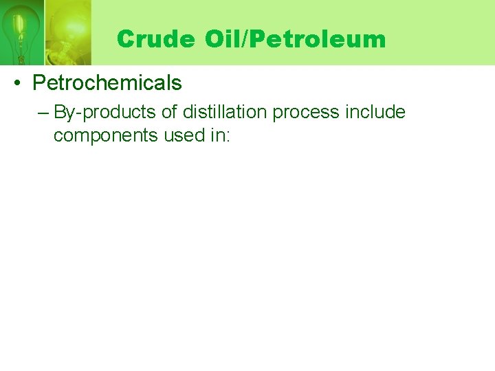 Crude Oil/Petroleum • Petrochemicals – By-products of distillation process include components used in: 