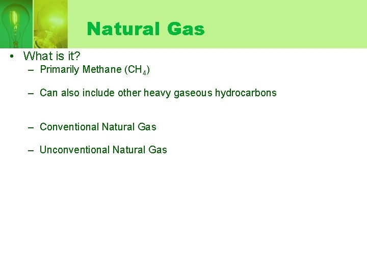 Natural Gas • What is it? – Primarily Methane (CH 4) – Can also