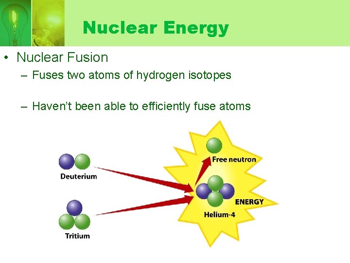 Nuclear Energy • Nuclear Fusion – Fuses two atoms of hydrogen isotopes – Haven’t