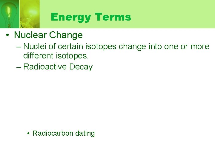 Energy Terms • Nuclear Change – Nuclei of certain isotopes change into one or