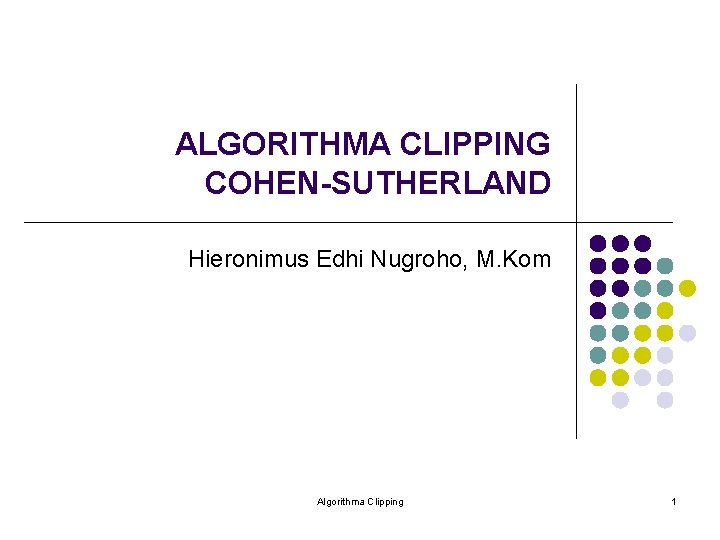 ALGORITHMA CLIPPING COHEN-SUTHERLAND Hieronimus Edhi Nugroho, M. Kom Algorithma Clipping 1 