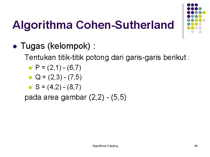 Algorithma Cohen-Sutherland l Tugas (kelompok) : Tentukan titik-titik potong dari garis-garis berikut : l