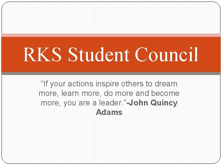 RKS Student Council “If your actions inspire others to dream more, learn more, do