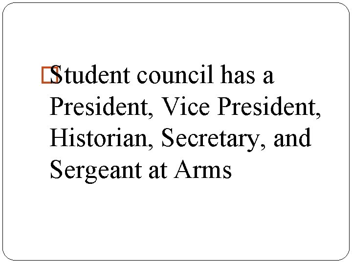 � Student council has a President, Vice President, Historian, Secretary, and Sergeant at Arms
