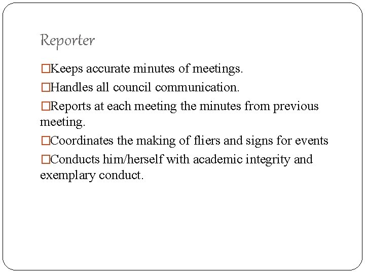 Reporter �Keeps accurate minutes of meetings. �Handles all council communication. �Reports at each meeting