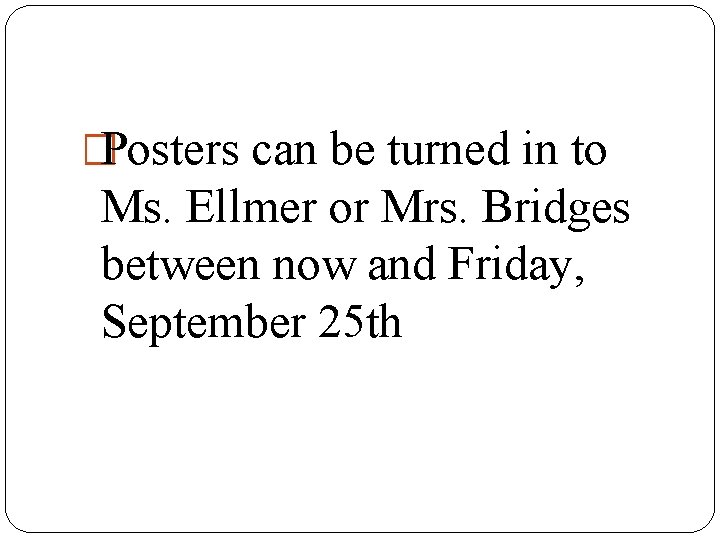 �Posters can be turned in to Ms. Ellmer or Mrs. Bridges between now and