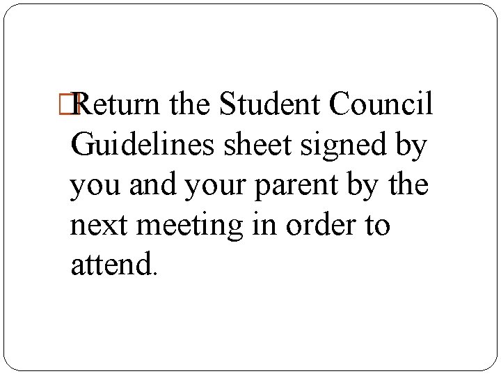 �Return the Student Council Guidelines sheet signed by you and your parent by the