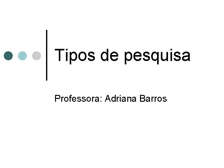 Tipos de pesquisa Professora: Adriana Barros 
